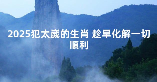 2025犯太嵗的生肖 趁早化解一切順利